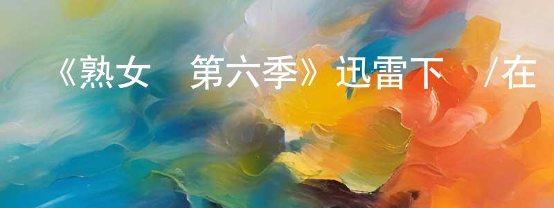 陳志才的動漫綜藝大全,《熟女鎮第六季》迅雷下載/在線觀看-都市情感-美劇天堂